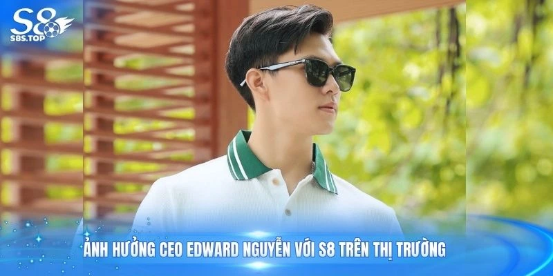 Ảnh hưởng CEO Edward Nguyễn với S8 trên thị trường