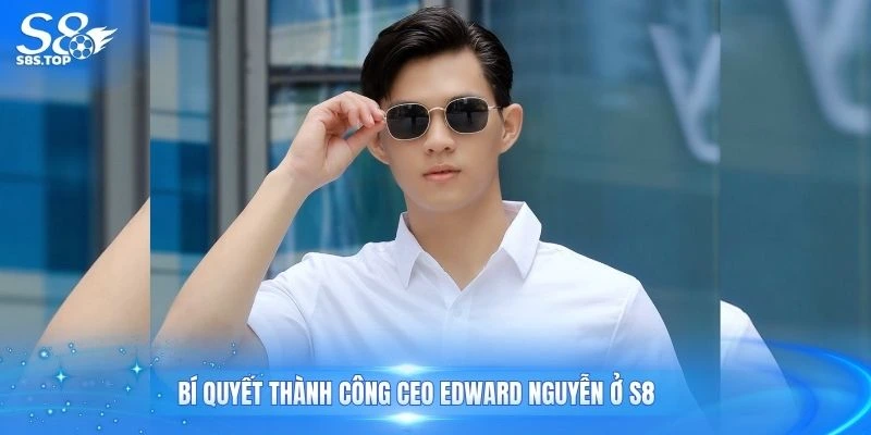 Bí quyết thành công CEO Edward Nguyễn ở S8