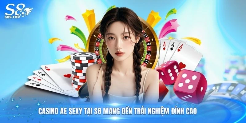 Casino ae sexy tại S8 mang đến trải nghiệm đỉnh cao