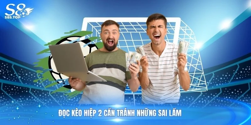 Đọc kèo hiệp 2 cần tránh những sai lầm