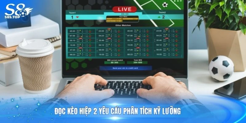 Đọc kèo hiệp 2 yêu cầu phân tích kỹ lưỡng