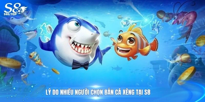 Lý do nhiều người chọn bắn cá xèng tại S8