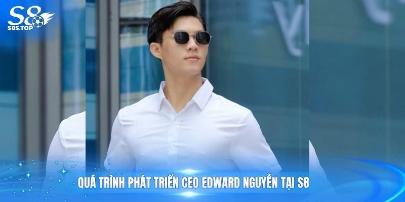 Quá trình phát triển CEO Edward Nguyễn tại S8
