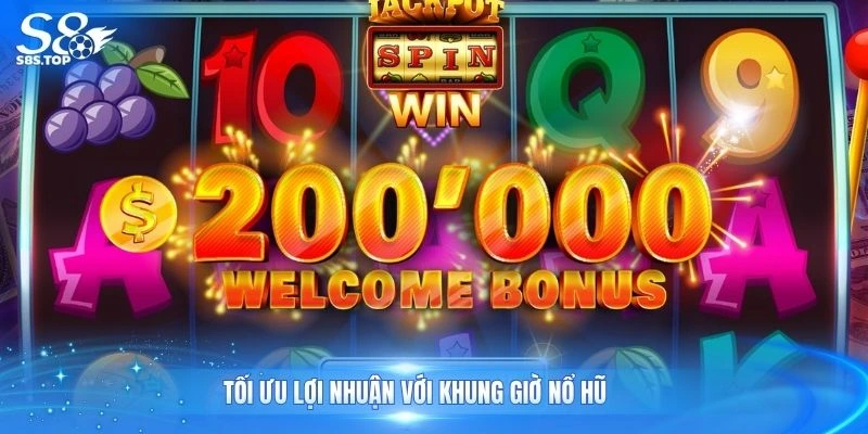 Tối ưu lợi nhuận với khung giờ nổ hũ